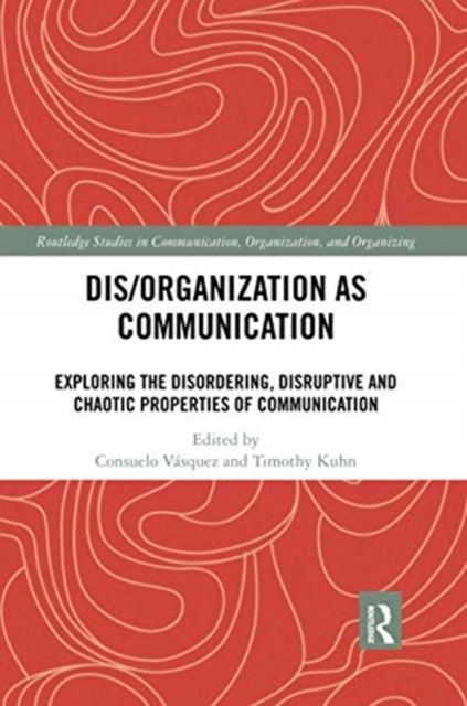 Dis/organization as Communication : Exploring the Disordering, Disruptive and Chaotic Properties of Communication
