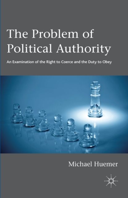 The Problem of Political Authority : An Examination of the Right to Coerce and the Duty to Obey