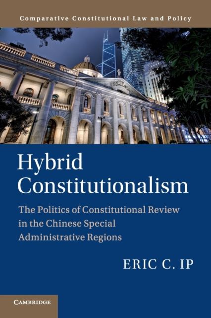 Hybrid Constitutionalism : The Politics of Constitutional Review in the Chinese Special Administrative Regions
