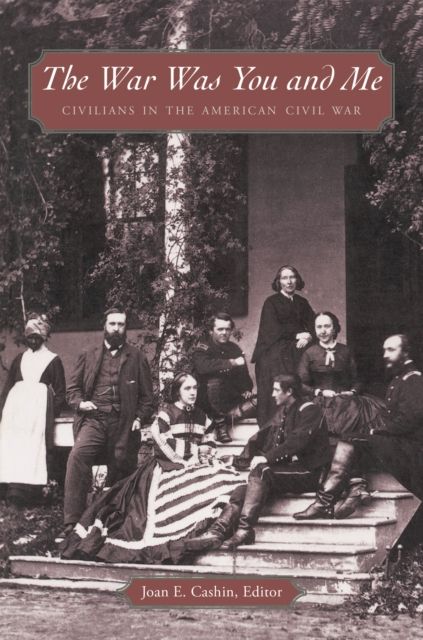 The War Was You and Me : Civilians in the American Civil War