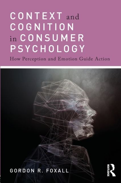 Context and Cognition in Consumer Psychology : How Perception and Emotion Guide Action