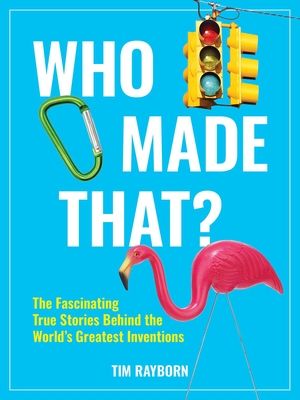Who Made That? : The Fascinating True Stories Behind the World's Greatest Inventions