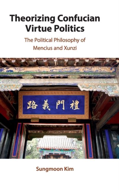 Theorizing Confucian Virtue Politics : The Political Philosophy of Mencius and Xunzi