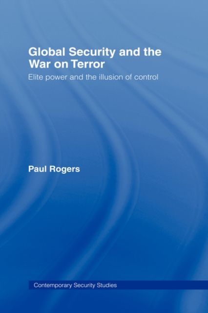 Global Security and the War on Terror : Elite Power and the Illusion of Control