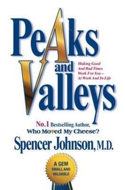 Peaks and Valleys : Making Good and Bad Times Work for You - At Work and in Life
