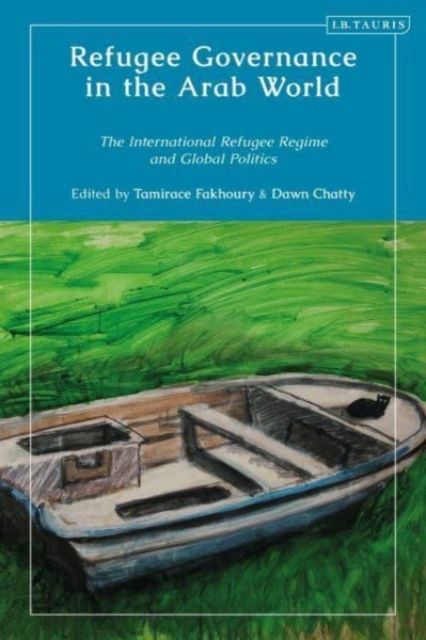 Refugee Governance in the Arab World : The International Refugee Regime and Global Politics