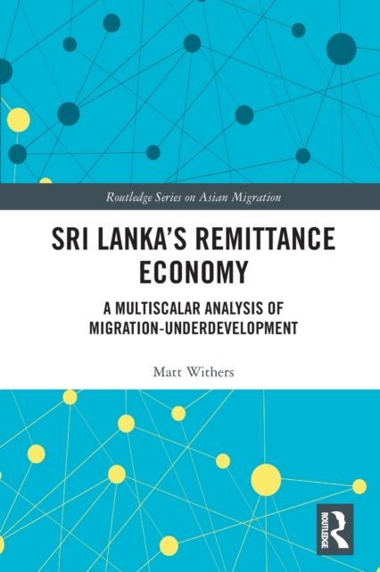 Sri Lanka’s Remittance Economy : A Multiscalar Analysis of Migration-Underdevelopment