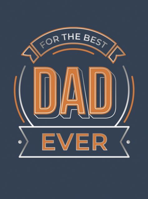 For the Best Dad Ever : The Perfect Gift to Give to Your Dad