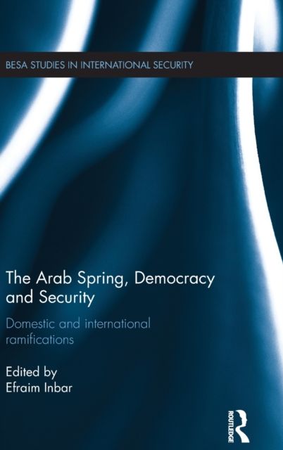The Arab Spring, Democracy and Security : Domestic and International Ramifications