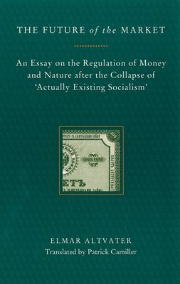 The Future of the Market : An Essay on the Regulation of Money and Nature After the Collapse of ‘Actually Existing Socialism’