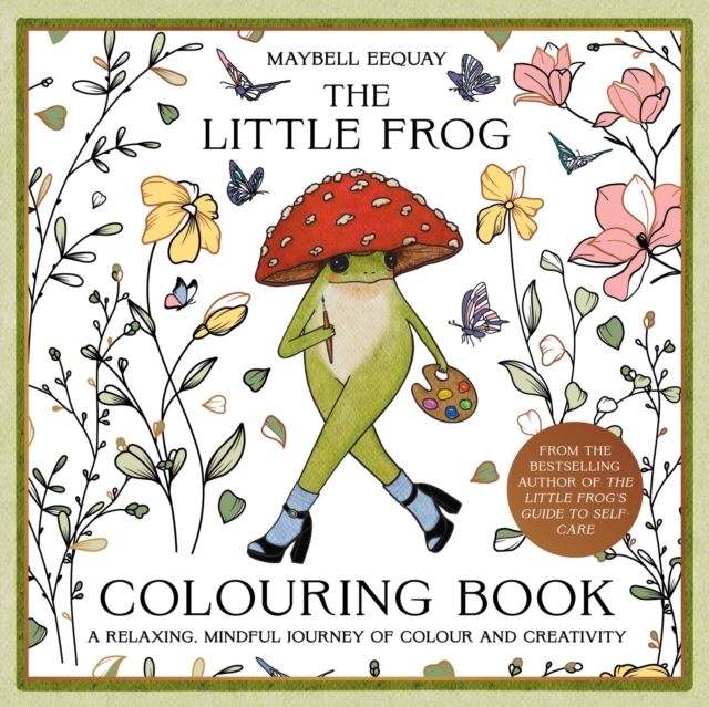 The Little Frog Colouring Book : A Relaxing, Mindful Journey of Colour and Creativity Featuring Affirmations from the Internet’s Beloved Mushroom Frog