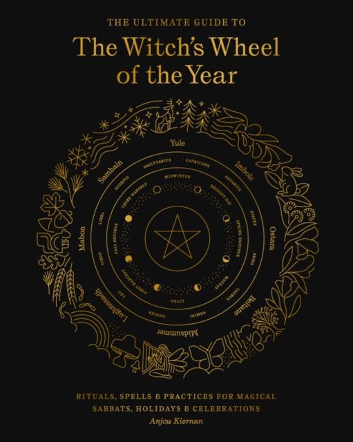 The Ultimate Guide to the Witch's Wheel of the Year : Rituals, Spells & Practices for Magical Sabbats, Holidays & Celebrations