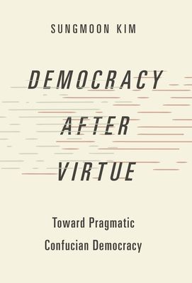 Democracy after Virtue : Toward Pragmatic Confucian Democracy