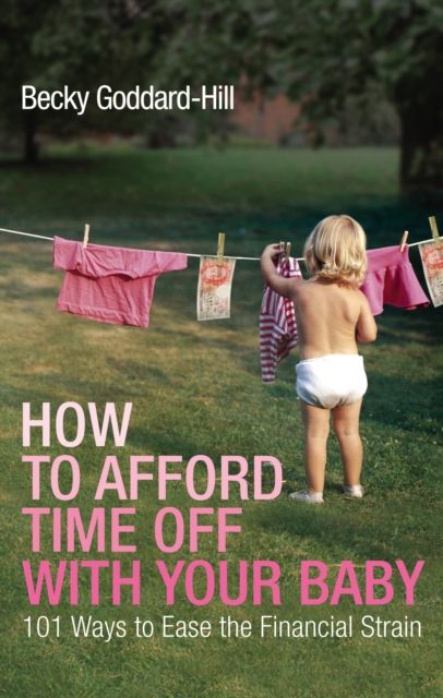 How to Afford Time Off with your Baby : 101 Ways to Ease the Financial Strain