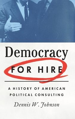 Democracy for Hire : A History of American Political Consulting