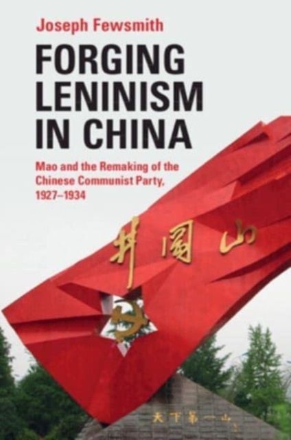 Forging Leninism in China : Mao and the Remaking of the Chinese Communist Party, 1927–1934