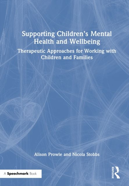 Supporting Children’s Mental Health and Wellbeing : Therapeutic Approaches for Working with Children and Families
