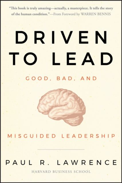 Driven to Lead : Good, Bad, and Misguided Leadership