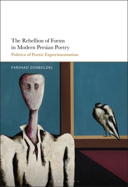 The Rebellion of Forms in Modern Persian Poetry : Politics of Poetic Experimentation