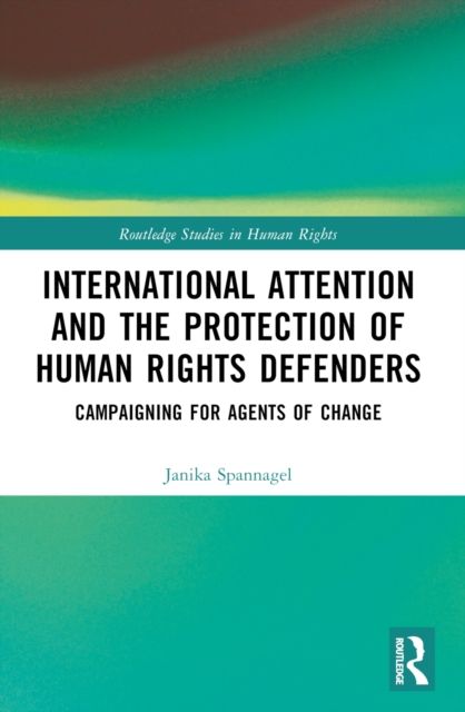 International Attention and the Protection of Human Rights Defenders : Campaigning for Agents of Change