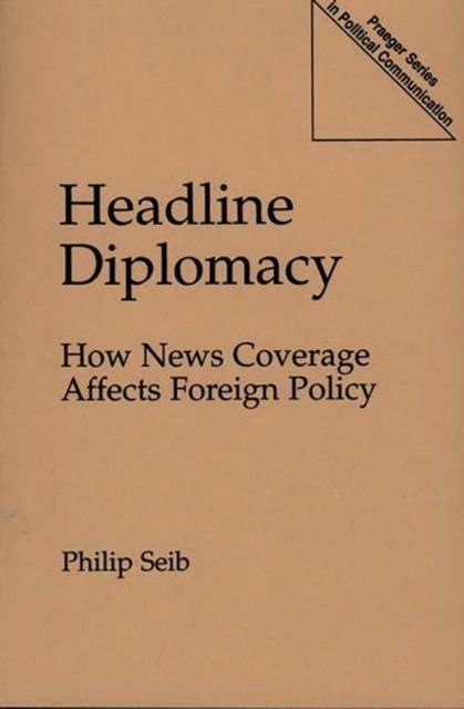 Headline Diplomacy : How News Coverage Affects Foreign Policy