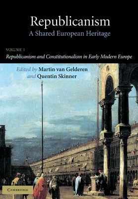 Republicanism: Volume 1, Republicanism and Constitutionalism in Early Modern Europe : A Shared European Heritage