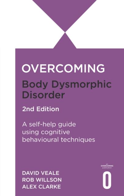 Overcoming Body Dysmorphic Disorder 2nd Edition : A self-help guide using cognitive behavioural techniques