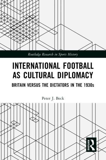 International Football as Cultural Diplomacy : Britain Versus the Dictators in the 1930s