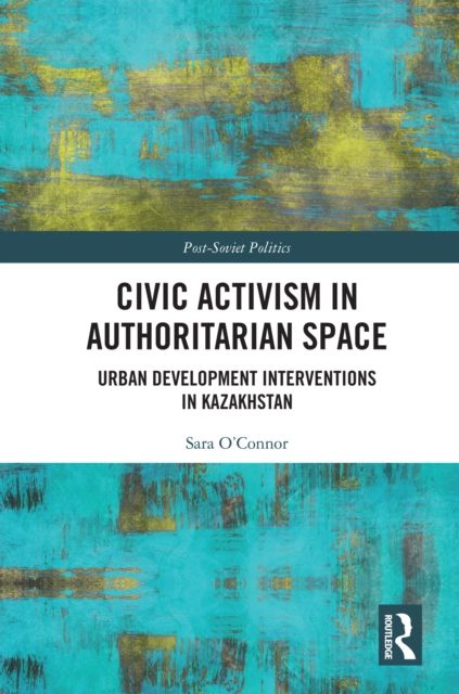 Civic Activism in Authoritarian Space : Urban Development Interventions in Kazakhstan
