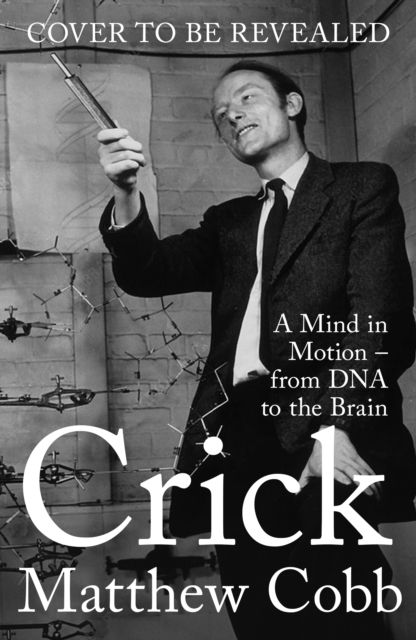 Crick : A Mind in Motion – from DNA to the Brain