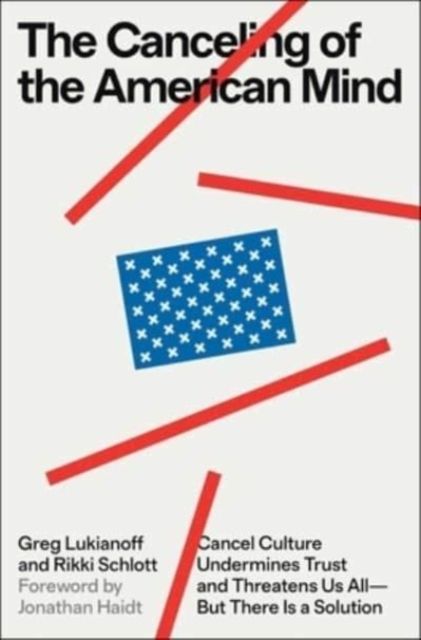 Canceling of the American Mind : Cancel Culture Undermines Trust and Threatens Us All-But There Is a Solution