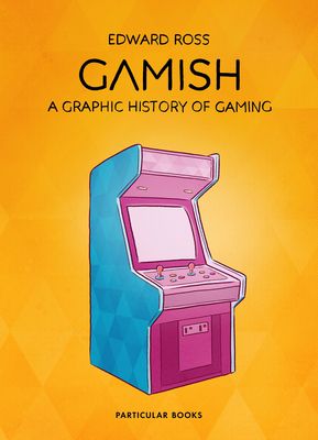 Gamish : a graphic history of gaming
