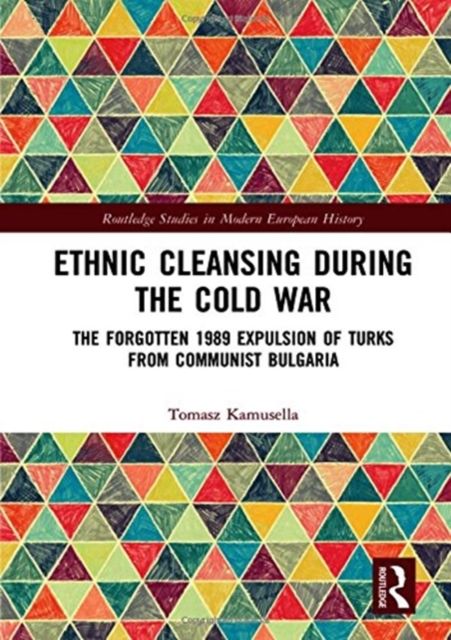 Ethnic Cleansing During the Cold War : The Forgotten 1989 Expulsion of Turks from Communist Bulgaria