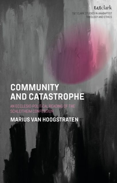 Community and Catastrophe : An Ecclesio-Political Reading of the Schleitheim Confession