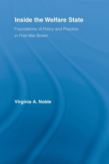 Inside the Welfare State : Foundations of Policy and Practice in Post-War Britain
