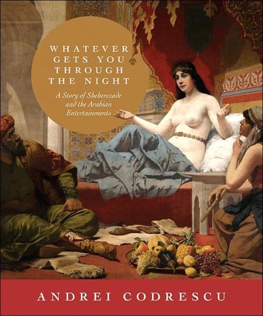 Whatever Gets You through the Night : A Story of Sheherezade and the Arabian Entertainments