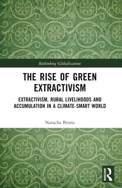 The Rise of Green Extractivism : Extractivism, Rural Livelihoods and Accumulation in a Climate-Smart World
