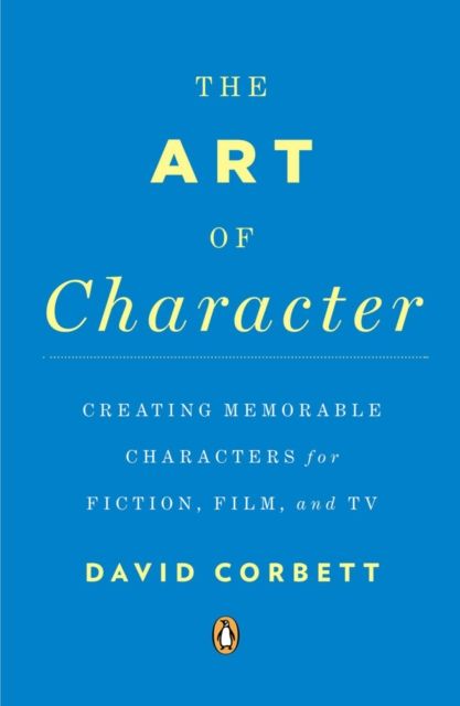 The Art of Character : Creating Memorable Characters for Fiction, Film, and TV