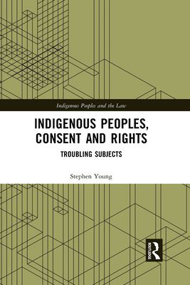 Indigenous Peoples, Consent and Rights : Troubling Subjects