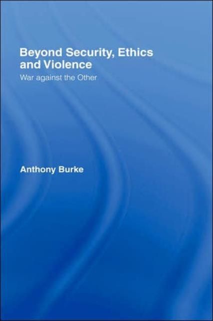 Beyond Security, Ethics and Violence : War Against the Other