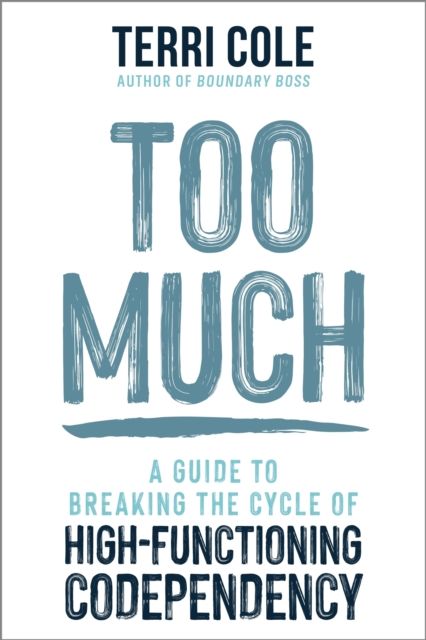 Too Much : A Guide to Breaking the Cycle of High-Functioning Co-dependency