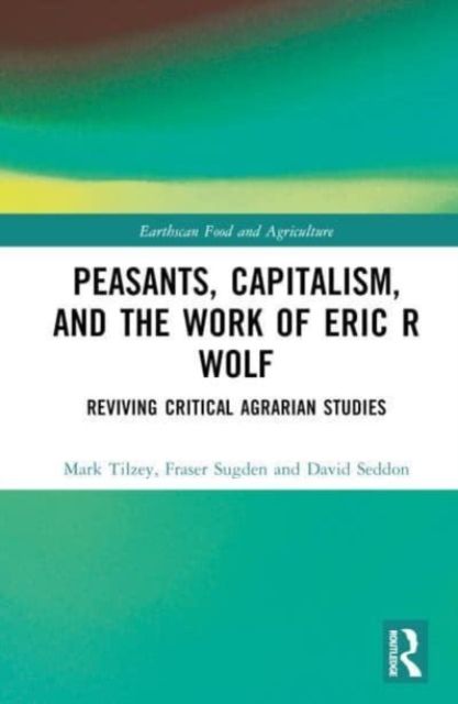Peasants, Capitalism, and the Work of Eric R. Wolf : Reviving Critical Agrarian Studies