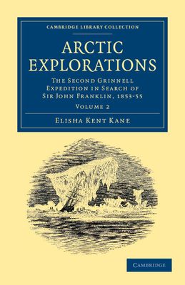 Arctic Explorations: Volume 2 : The Second Grinnell Expedition in Search of Sir John Franklin, 1853, '54, '55