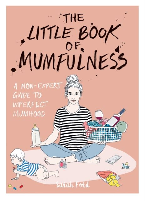 The Little Book of Mumfulness : A Non-Expert Guide to Imperfect Mumhood
