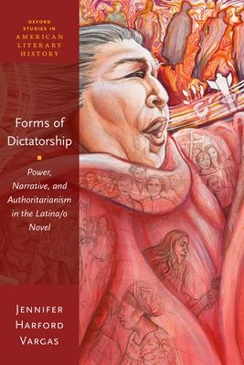 Forms of Dictatorship : Power, Narrative, and Authoritarianism in the Latina/o Novel