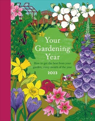 Your Gardening Year 2023 : A Monthly Shortcut to Help You Get the Most from Your Garden