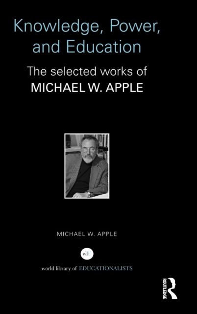 Knowledge, Power, and Education : The Selected Works of Michael W. Apple