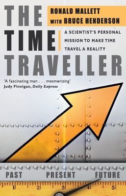 The Time Traveller : One Man's Mission To Make Time Travel A Reality