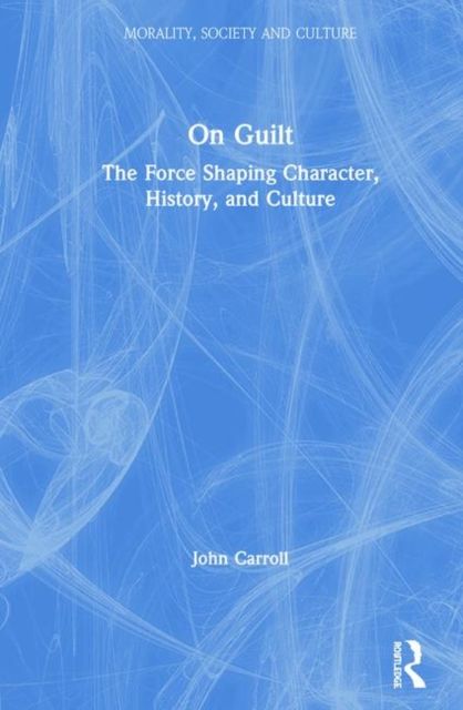 On Guilt : The Force Shaping Character, History, and Culture