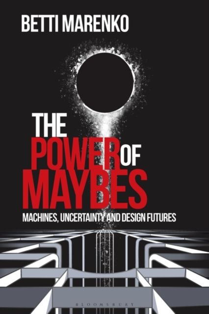 The Power of Maybes : Machines, Uncertainty and Design Futures
